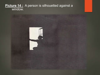 Picture 14 : A person is silhouetted against a
window.
 