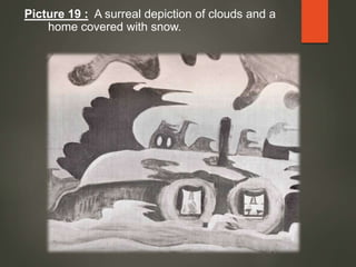 Picture 19 : A surreal depiction of clouds and a
home covered with snow.
 