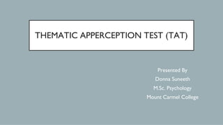 THEMATIC APPERCEPTION TEST (TAT)
Presented By
Donna Suneeth
M.Sc. Psychology
Mount Carmel College
 