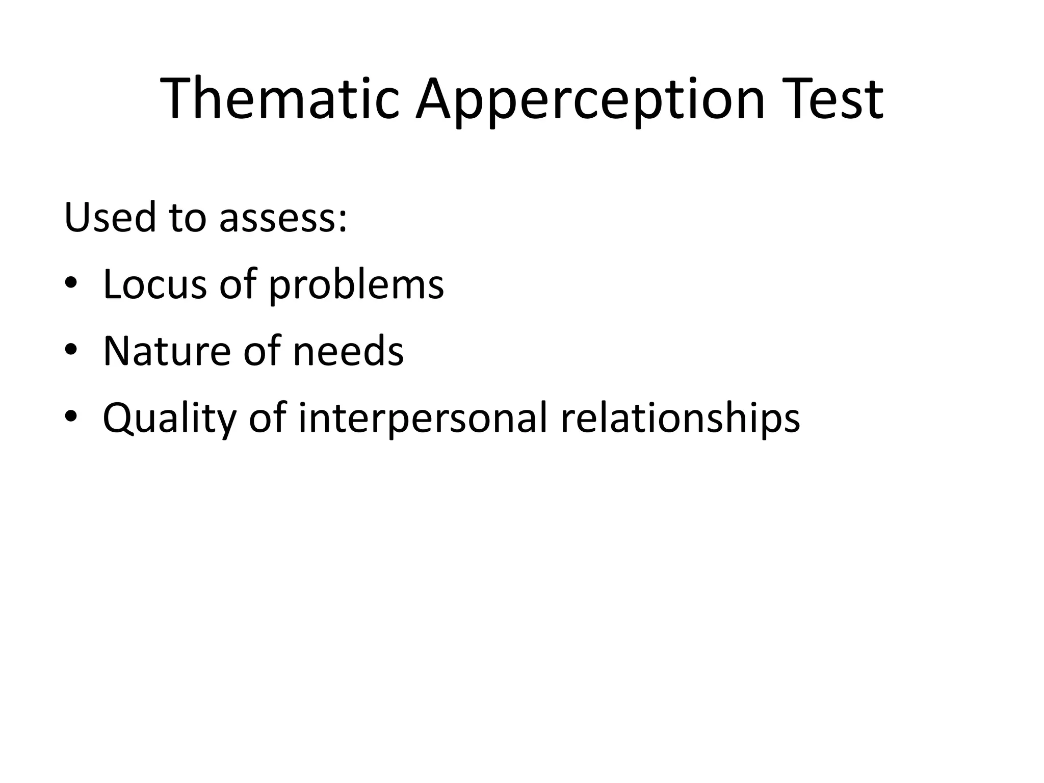 Thematic Apperception Test
Used to assess:
• Locus of problems
• Nature of needs
• Quality of interpersonal relationships
 