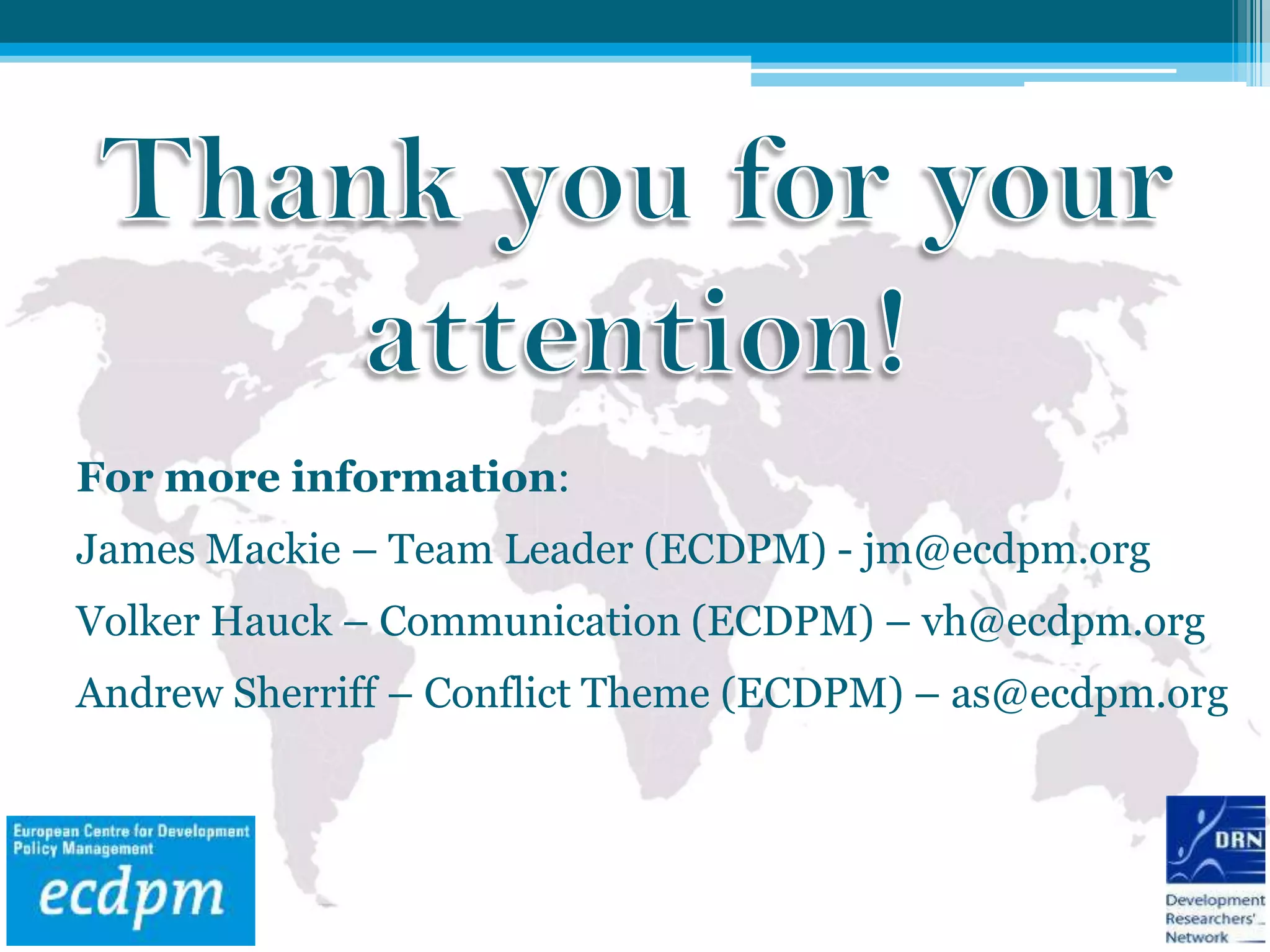 For more information:
James Mackie – Team Leader (ECDPM) - jm@ecdpm.org
Volker Hauck – Communication (ECDPM) – vh@ecdpm.org
Andrew Sherriff – Conflict Theme (ECDPM) – as@ecdpm.org
 