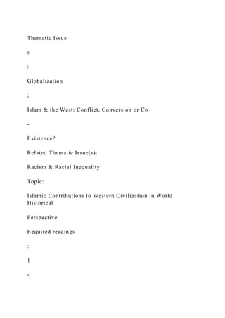 Thematic Issue
s
:
Globalization
;
Islam & the West: Conflict, Conversion or Co
-
Existence?
Related Thematic Issue(s):
Racism & Racial Inequality
Topic:
Islamic Contributions to Western Civilization in World
Historical
Perspective
Required readings
:
1
-
 