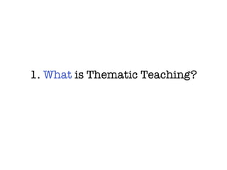 1.  What  is Thematic Teaching? 