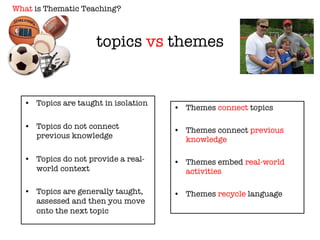 topics  vs  themes Themes  connect  topics Themes connect  previous knowledge Themes embed  real-world activities Themes  recycle  language What  is Thematic Teaching? 