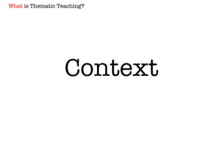 Context What  is Thematic Teaching? 
