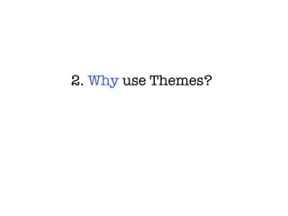 2.  Why  use Themes? 