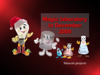 Magic laboratory in December 2009 Mascots projects   