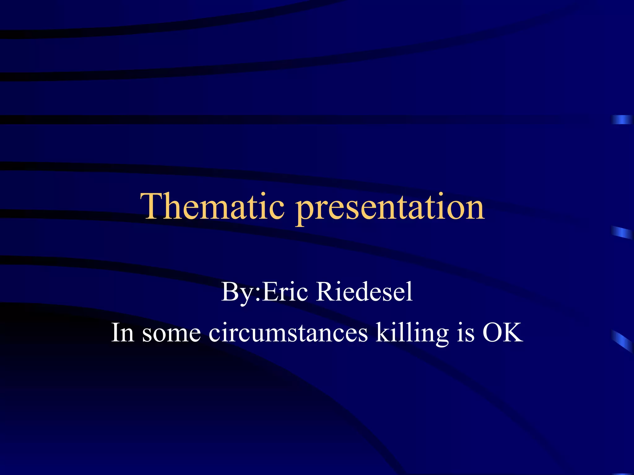 Thematic presentation  By:Eric Riedesel In some circumstances killing is OK 
