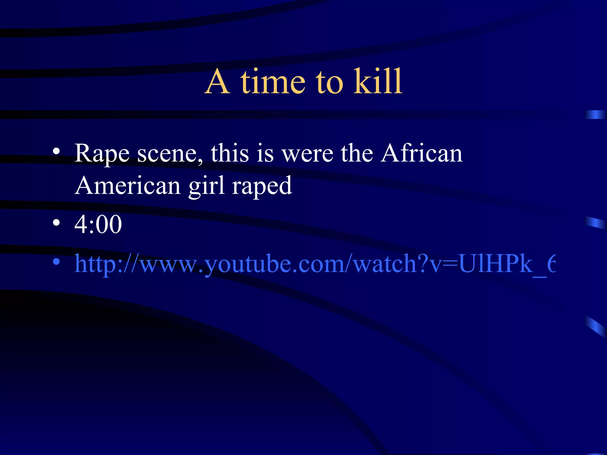 A time to kill Rape scene, this is were the African American girl raped 4:00 http://www.youtube.com/watch?v=UlHPk_60DQA 