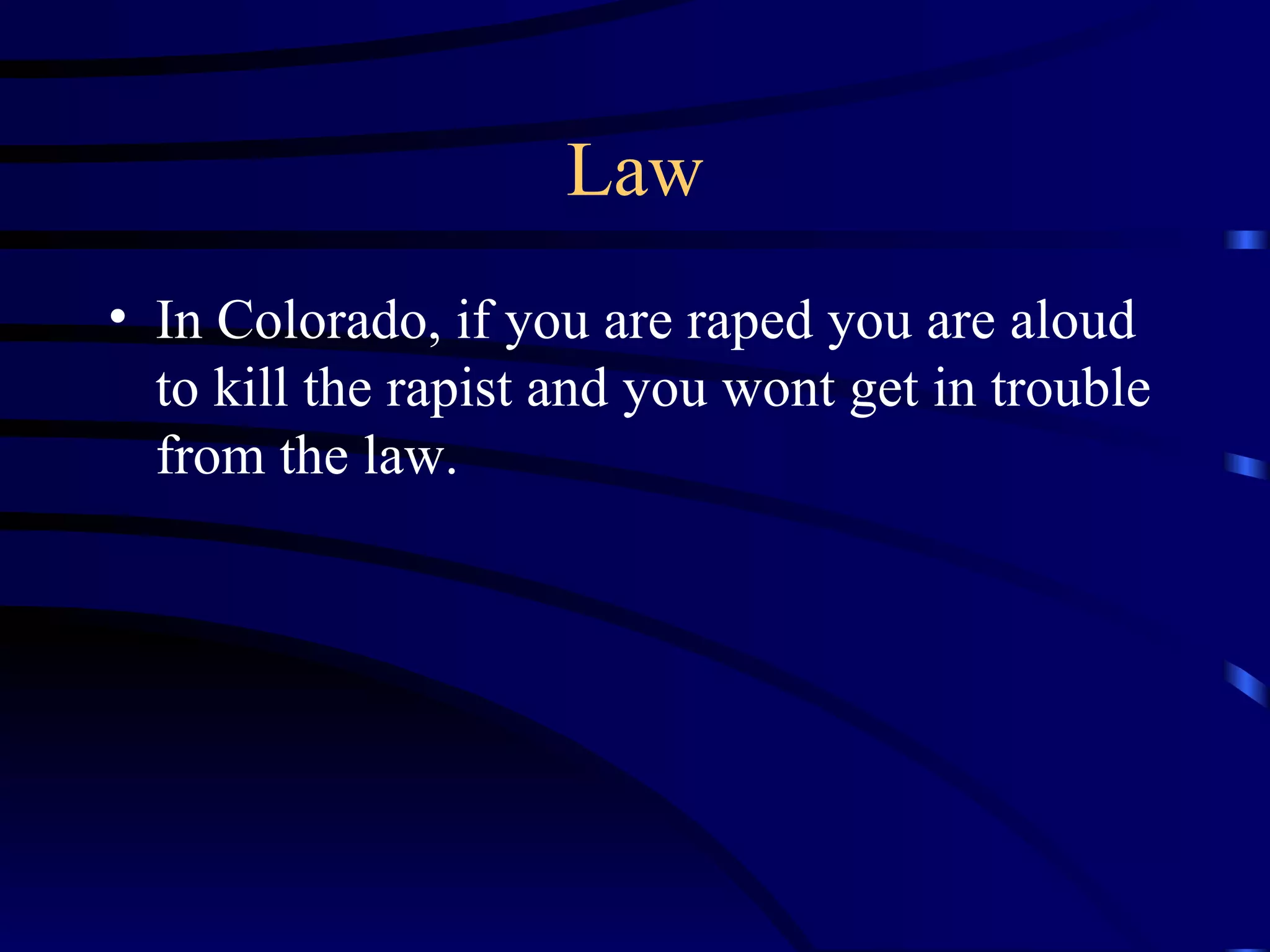 Law In Colorado, if you are raped you are aloud to kill the rapist and you wont get in trouble from the law. 