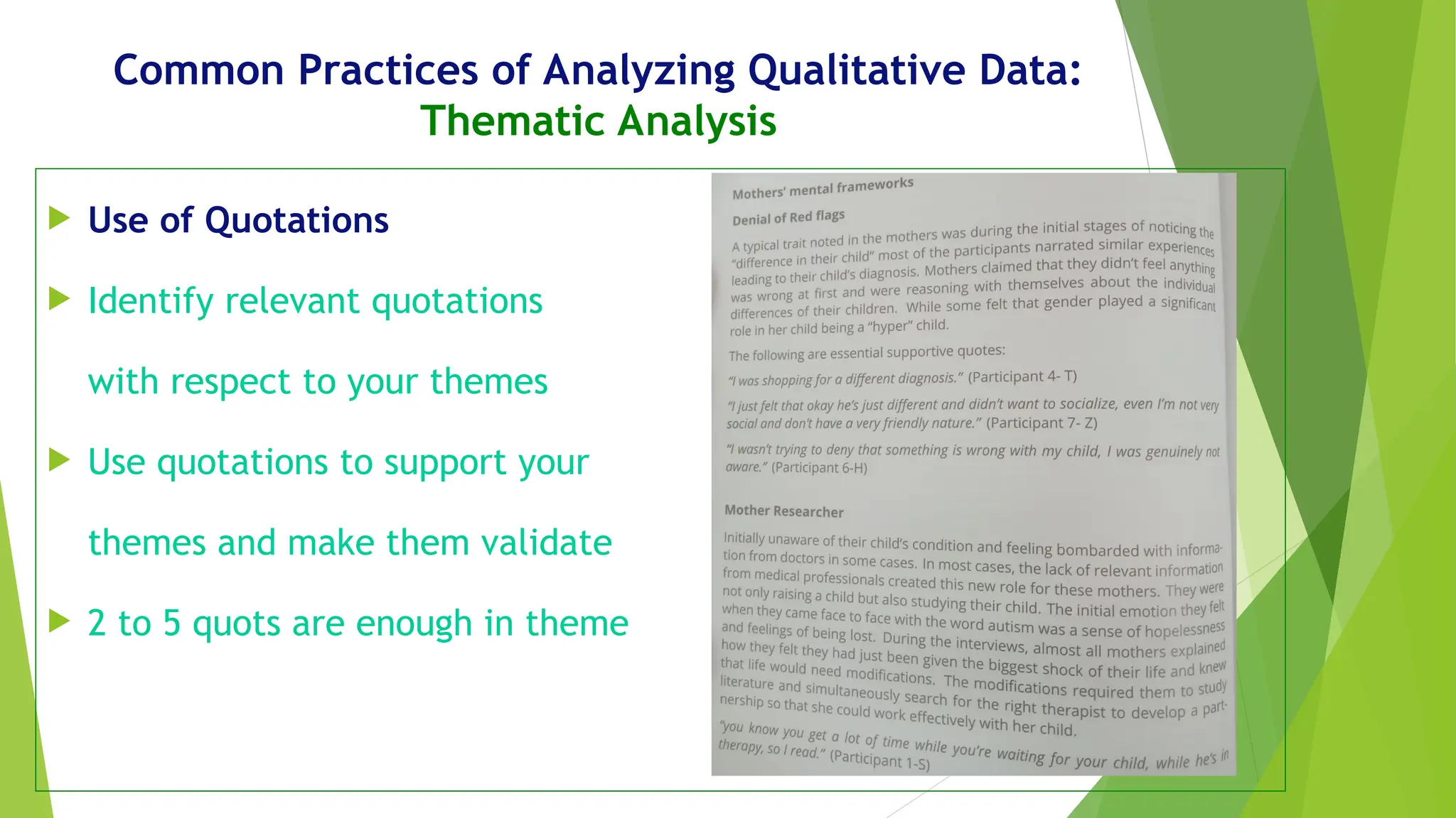 Common Practices of Analyzing Qualitative Data:
Thematic Analysis
 Use of Quotations
 Identify relevant quotations
with respect to your themes
 Use quotations to support your
themes and make them validate
 2 to 5 quots are enough in theme
 