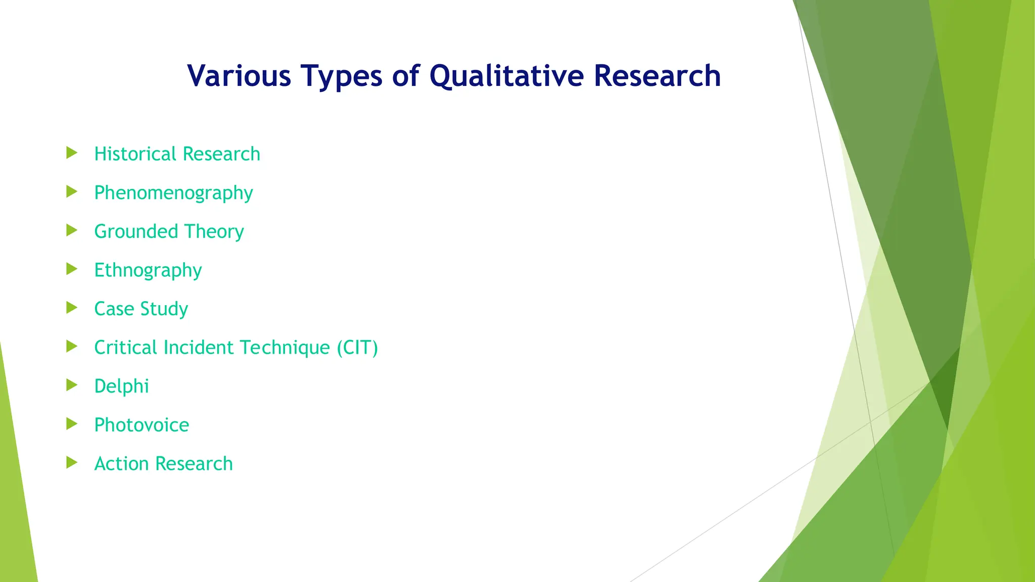Various Types of Qualitative Research
 Historical Research
 Phenomenography
 Grounded Theory
 Ethnography
 Case Study
 Critical Incident Technique (CIT)
 Delphi
 Photovoice
 Action Research
 
