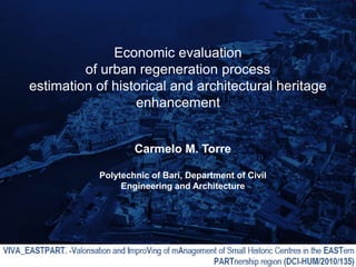 Economic evaluation
         of urban regeneration process
estimation of historical and architectural heritage
                  enhancement


                    Carmelo M. Torre

            Polytechnic of Bari, Department of Civil
                 Engineering and Architecture
 
