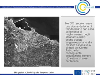 Nel XX secolo nasce
una domanda forte di
“modernità” e con essa
la richiesta di
miglioramento degli
standards edilizi;
anche queste
esigenze portano alla
crescita espansiva al
di fuori del Centro
Antico e la
conseguente
occupazione sempre
più estesa di aree
periferiche.
 