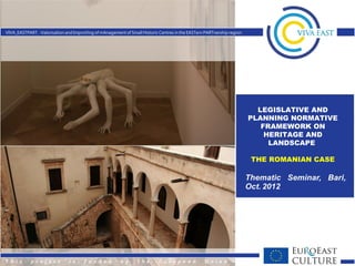 LEGISLATIVE AND
PLANNING NORMATIVE
   FRAMEWORK ON
    HERITAGE AND
     LANDSCAPE

THE ROMANIAN CASE
 