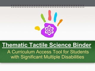 Thematic Tactile Science Binder
A Curriculum Access Tool for Students
with Significant Multiple Disabilities
 