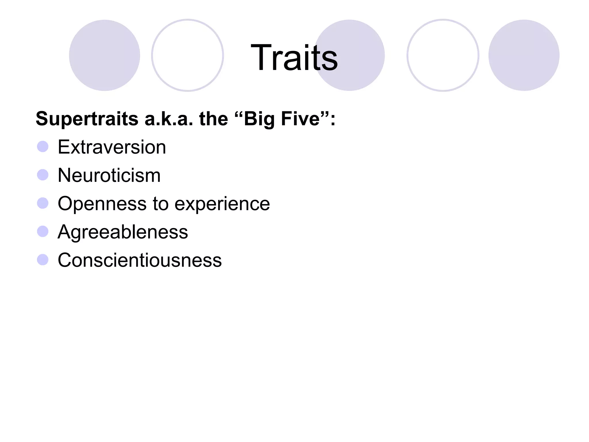 Traits
Supertraits a.k.a. the “Big Five”:
 Extraversion
 Neuroticism
 Openness to experience
 Agreeableness
 Conscientiousness
 