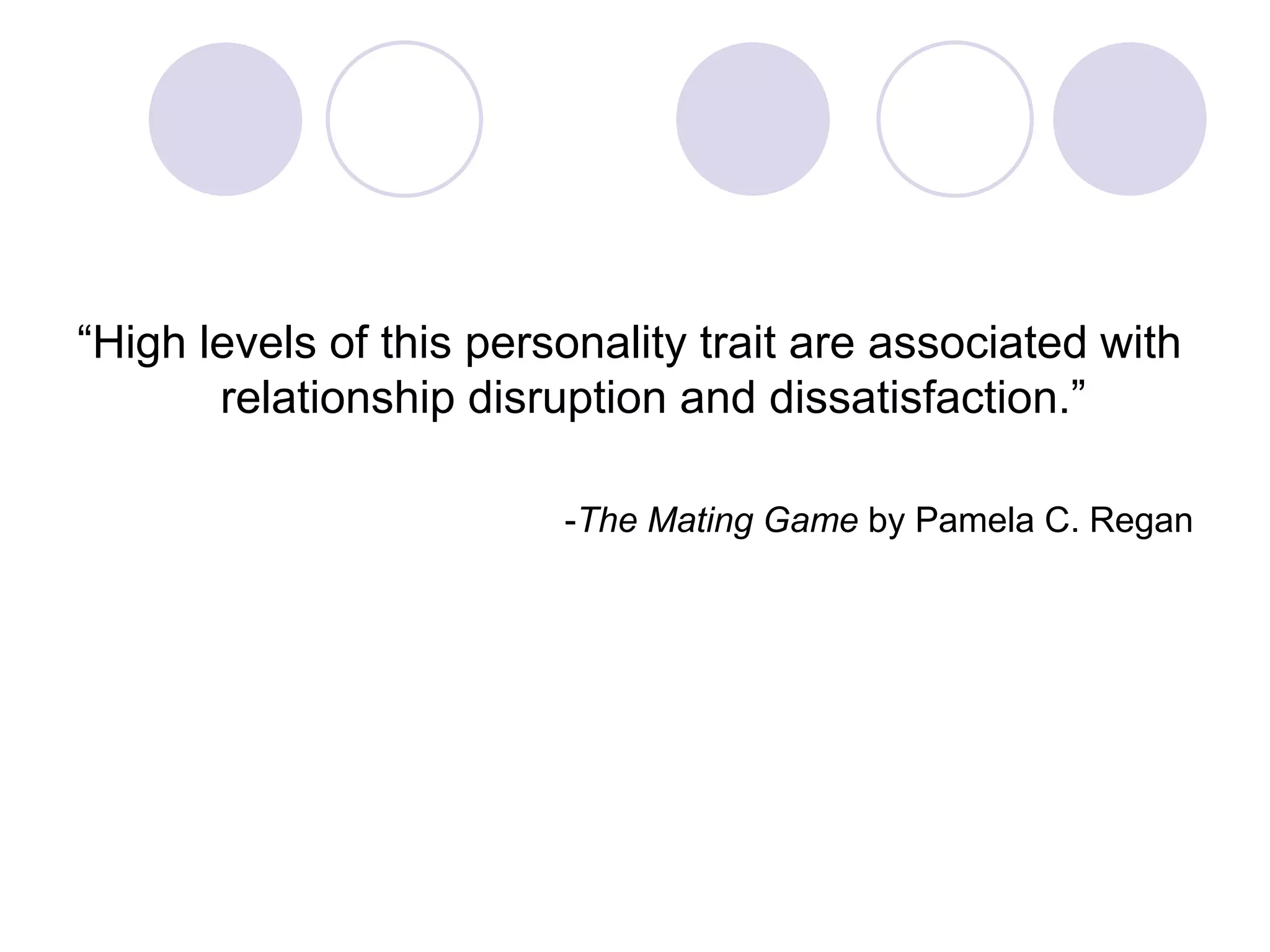 “High levels of this personality trait are associated with
relationship disruption and dissatisfaction.”
-The Mating Game by Pamela C. Regan
 