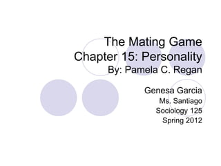 The Mating Game
Chapter 15: Personality
By: Pamela C. Regan
Genesa Garcia
Ms. Santiago
Sociology 125
Spring 2012
 