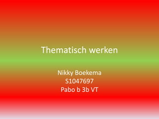 Thematisch werken
Nikky Boekema
S1047697
Pabo b 3b VT

 