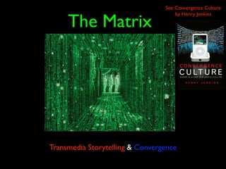 See Convergence Culture


     The Matrix
                                     by Henry Jenkins




Transmedia Storytelling & Convergence
 