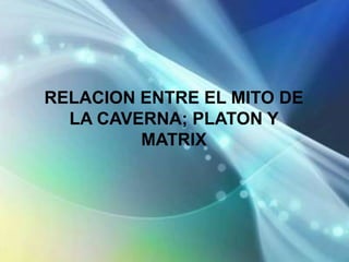 RELACION ENTRE EL MITO DE
  LA CAVERNA; PLATON Y
         MATRIX
 