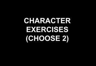 CHARACTER
EXERCISES
(CHOOSE 2)
 