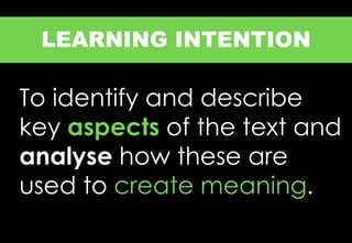 LEARNING INTENTION
To identify and describe
key aspects of the text and
analyse how these are
used to create meaning.
 