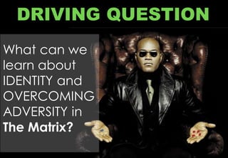 DRIVING QUESTION
What can we
learn about
IDENTITY and
OVERCOMING
ADVERSITY in
The Matrix?
 