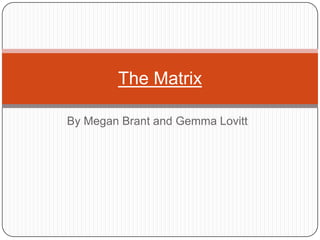 The Matrix
By Megan Brant and Gemma Lovitt

 