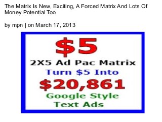 The Matrix Is New, Exciting, A Forced Matrix And Lots Of
Money Potential Too

by mpn | on March 17, 2013
 