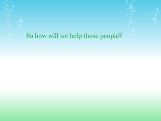 So how will we help these people? 