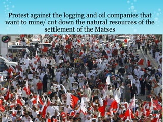 Protest against the logging and oil companies that want to mine/ cut down the natural resources of the settlement of the Matses 