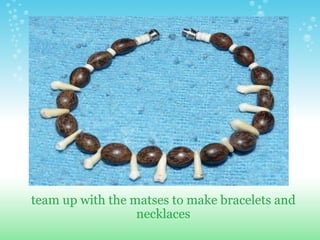 team up with the matses to make bracelets and necklaces 