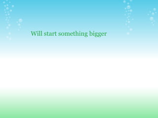 Will start something bigger  