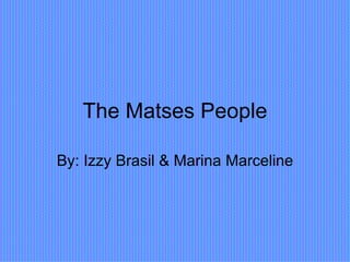 The Matses People By: Izzy Brasil & Marina Marceline 