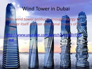 Wind Tower in DubaiIndia wind tower produces enough energy to power itself and ten additional towers of its sizehttp://www.youtube.com/watch?v=rzb3VFi3Sew