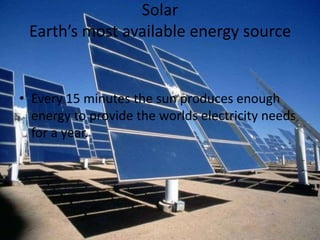 SolarEarth’s most available energy source Every 15 minutes the sun produces enough energy to provide the worlds electricity needs for a year.