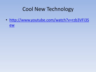 Cool New Technology http://www.youtube.com/watch?v=rzb3VFi3Sew