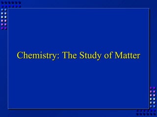 Chemistry: The Study of Matter 