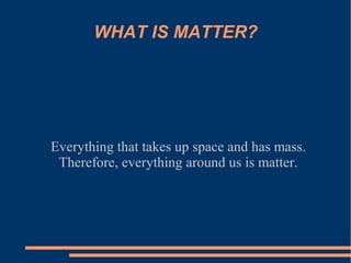 WHAT IS MATTER?




Everything that takes up space and has mass.
 Therefore, everything around us is matter.
 