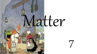 Matter
7
 