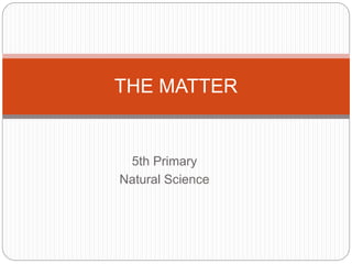 5th Primary
Natural Science
THE MATTER
 