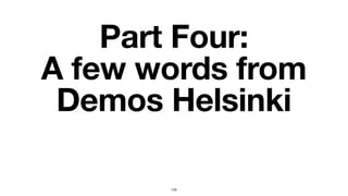 Part Four:
A few words from
Demos Helsinki
133
 