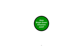 does  
Bright Green
Urbanism
exist?
17
 