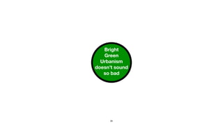 Bright
Green
Urbanism
doesn’t sound
so bad
26
 