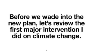Before we wade into the
new plan, let’s review the
first major intervention I
did on climate change.
54
 