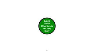 Bright
Green
Urbanism is
not very
likely
41
 