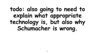 todo: also going to need to
explain what appropriate
technology is, but also why
Schumacher is wrong.
53
 
