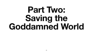 Part Two:
Saving the
Goddamned World
67
 